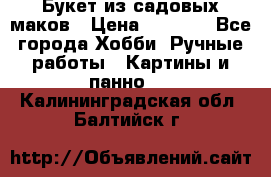  Букет из садовых маков › Цена ­ 6 000 - Все города Хобби. Ручные работы » Картины и панно   . Калининградская обл.,Балтийск г.